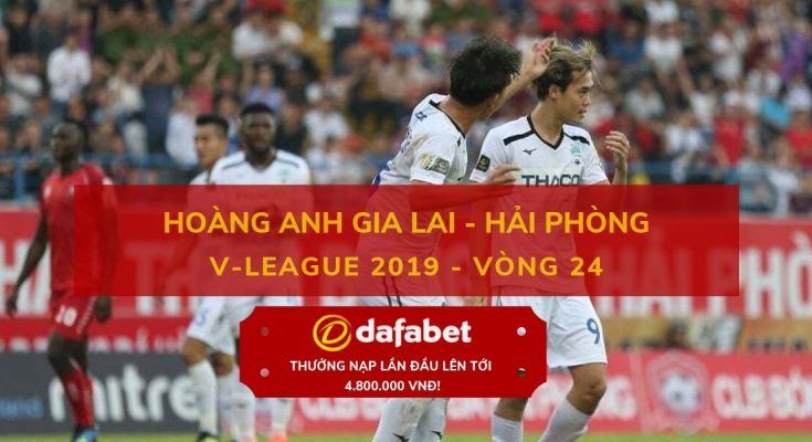 dafabet viet nam ca cuoc [V-League 2019, Vòng 24] HAGL vs Hải Phòng