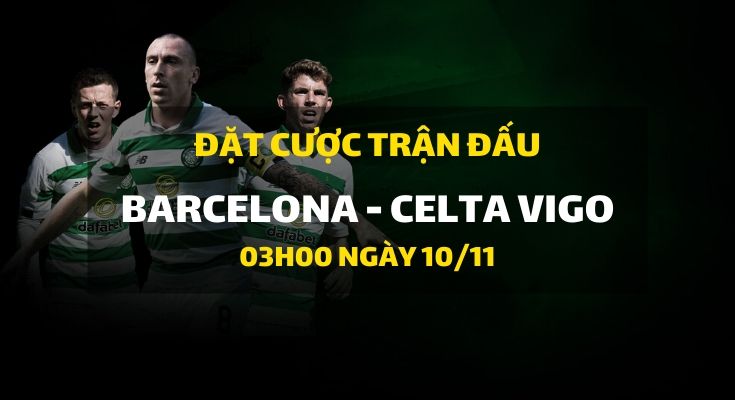 Barcelona - Celta de Vigo (03h00 ngày 10/11)
