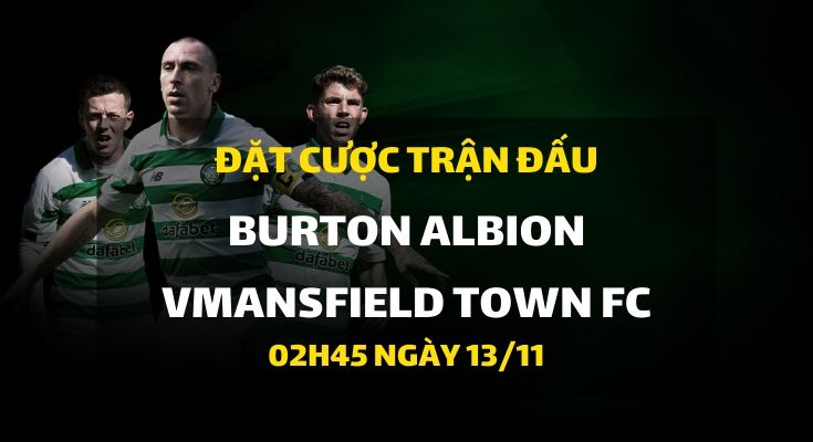 Burton Albion - Mansfield Town FC (02h45 ngày 13/11)