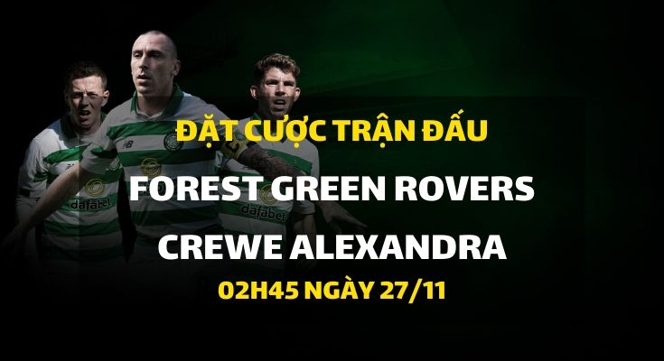 Forest Green Rovers - Crewe Alexandra (02h45 ngày 27/11)