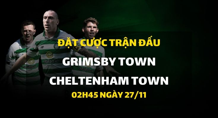 Grimsby Town - Cheltenham Town (02h45 ngày 27/11)