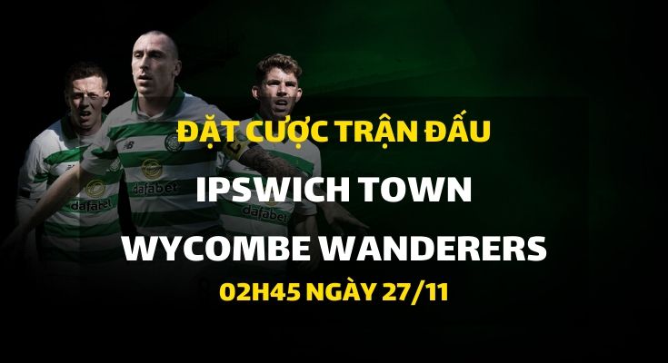 Ipswich Town - Wycombe Wanderers (02h45 ngày 27/11)