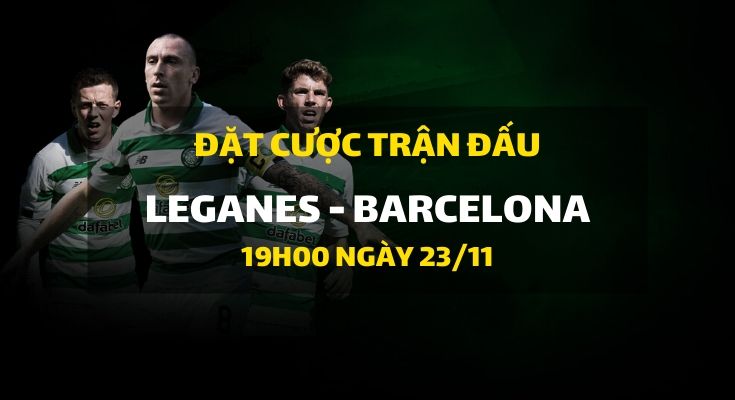 Leganes - Barcelona (19h00 ngày 23/11)