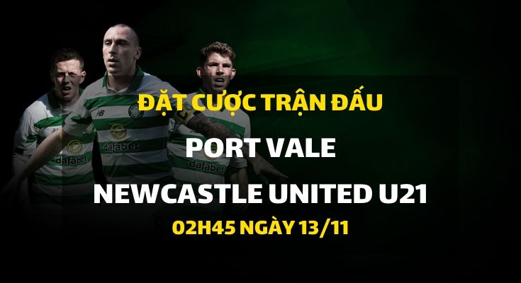 Port Vale - Newcastle United U21 (02h45 ngày 13/11)
