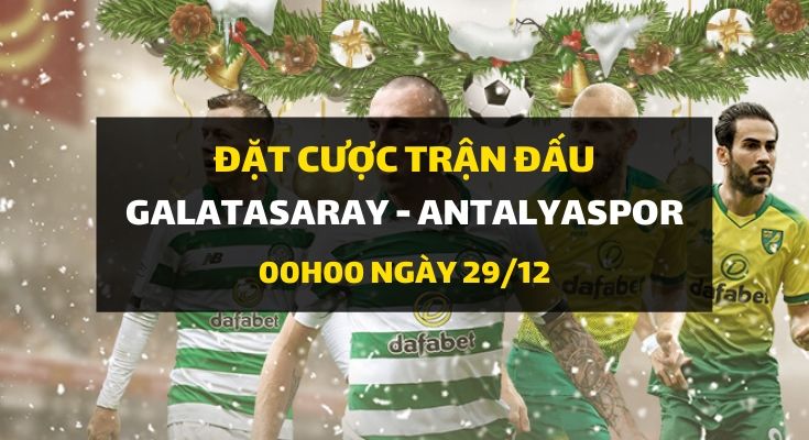 Galatasaray Istanbul - Antalyaspor (00h00 ngày 29/12)