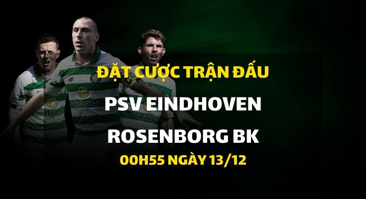 PSV Eindhoven - Rosenborg BK (00h55 ngày 13/12)