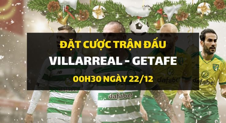 Villarreal - Getafe (00h30 ngày 22/12)