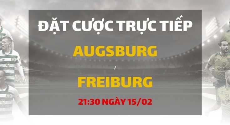 Augsburg - Freiburg (21h30 ngày 15/02)